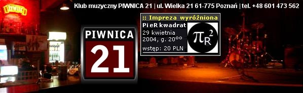  Klub Muzyczny 'Piwnica 21', Pozna 
 impreza wyrniona - 'Pi eR kwadrat' 
 koncert - czwartek, 29 IV 2004 r. 